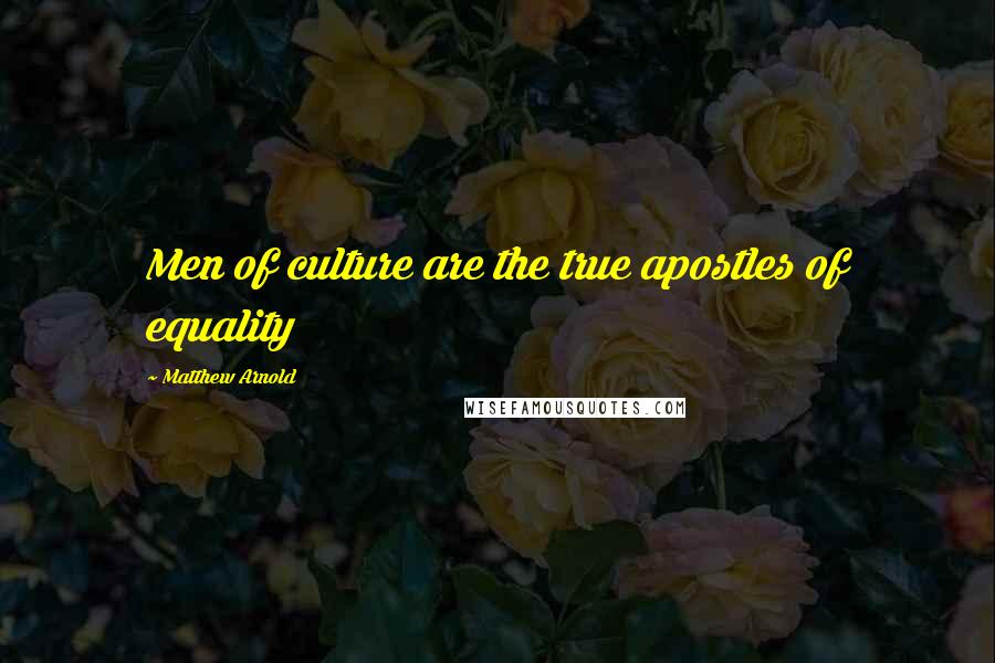 Matthew Arnold Quotes: Men of culture are the true apostles of equality