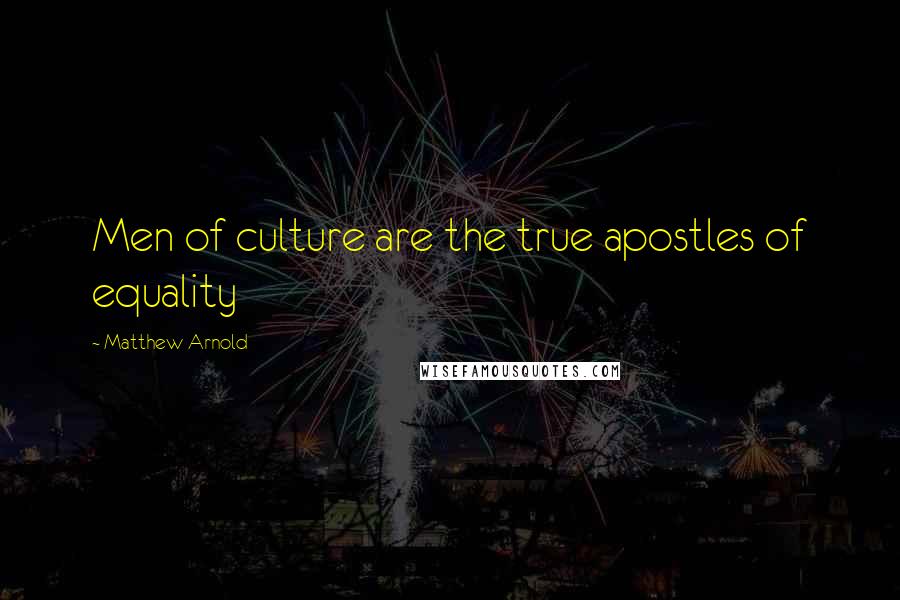 Matthew Arnold Quotes: Men of culture are the true apostles of equality