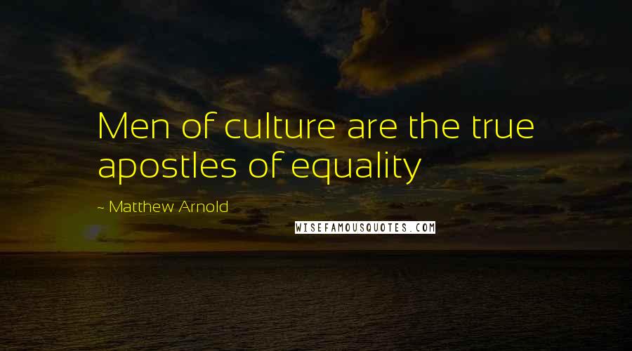 Matthew Arnold Quotes: Men of culture are the true apostles of equality