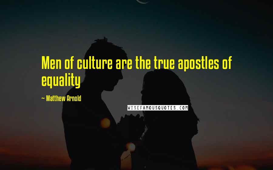 Matthew Arnold Quotes: Men of culture are the true apostles of equality