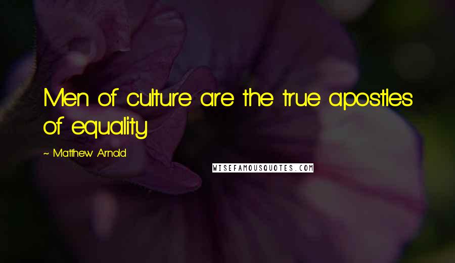 Matthew Arnold Quotes: Men of culture are the true apostles of equality