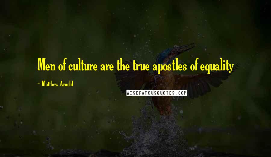 Matthew Arnold Quotes: Men of culture are the true apostles of equality