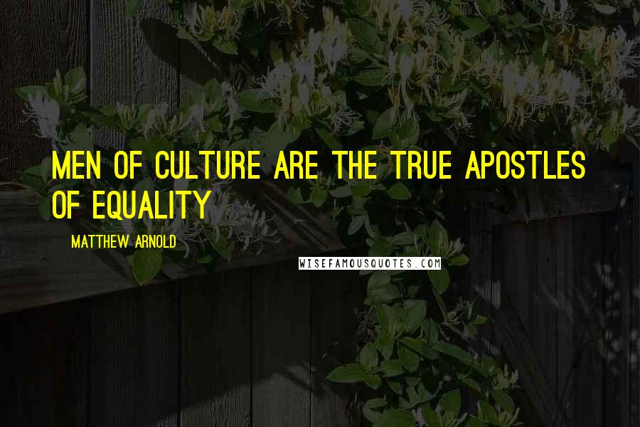 Matthew Arnold Quotes: Men of culture are the true apostles of equality