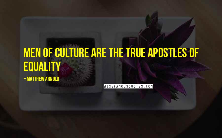 Matthew Arnold Quotes: Men of culture are the true apostles of equality