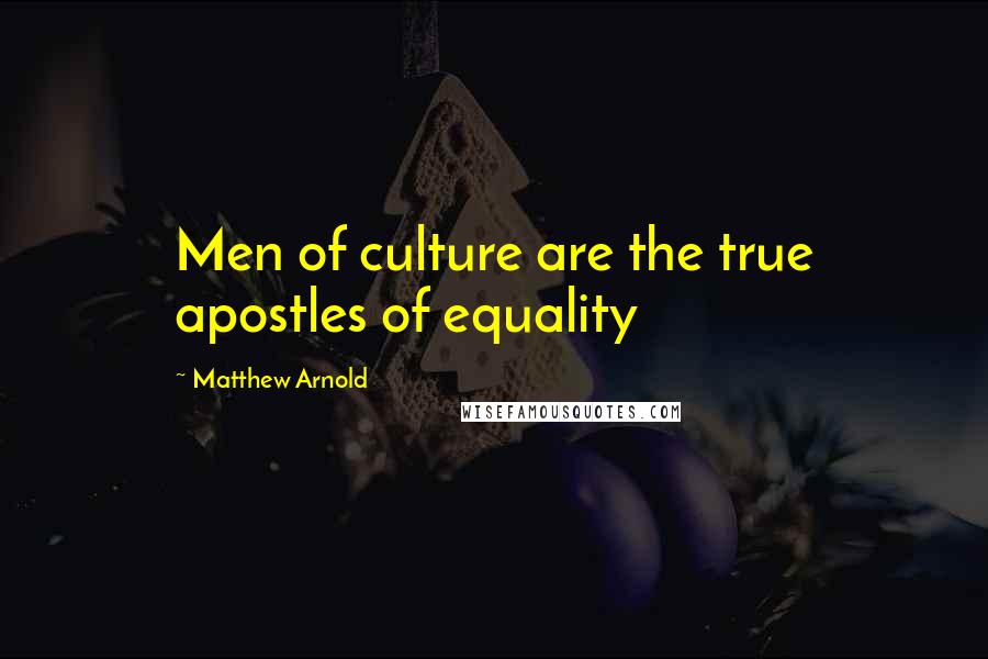 Matthew Arnold Quotes: Men of culture are the true apostles of equality