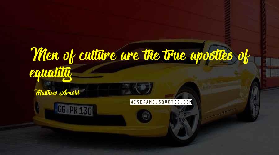 Matthew Arnold Quotes: Men of culture are the true apostles of equality