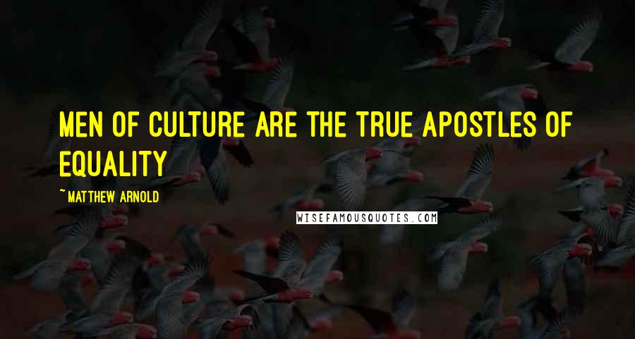 Matthew Arnold Quotes: Men of culture are the true apostles of equality