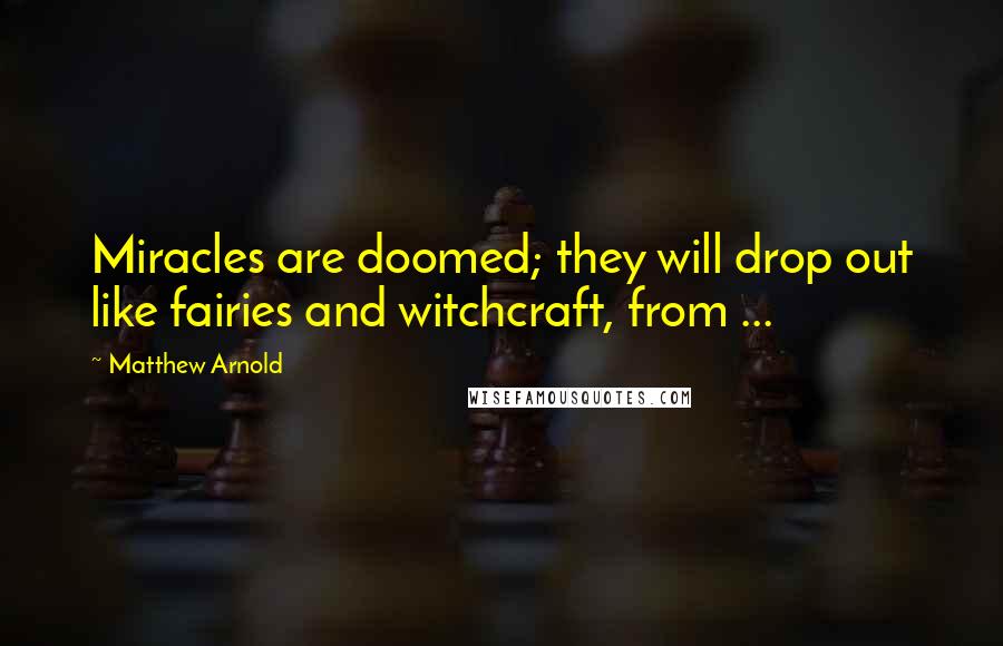 Matthew Arnold Quotes: Miracles are doomed; they will drop out like fairies and witchcraft, from ...