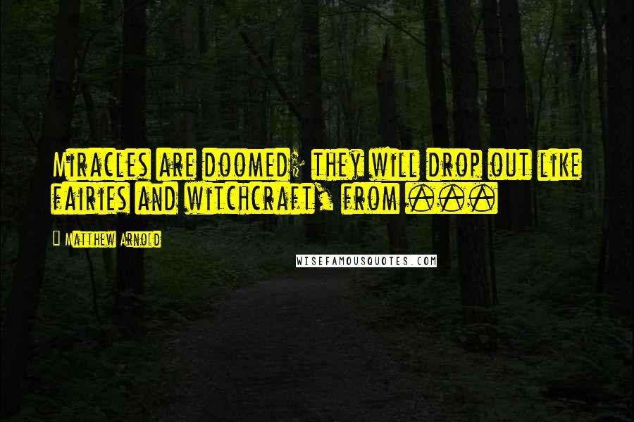 Matthew Arnold Quotes: Miracles are doomed; they will drop out like fairies and witchcraft, from ...