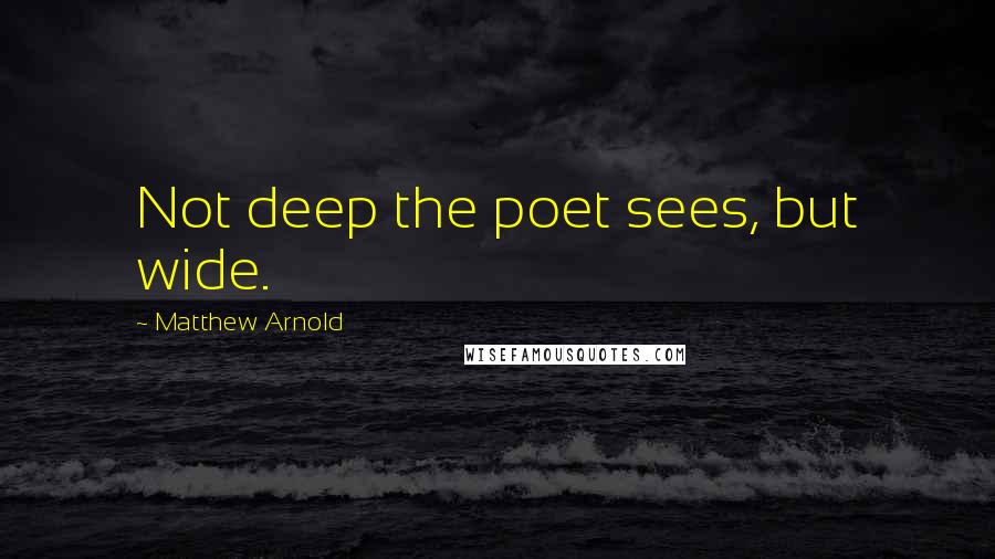 Matthew Arnold Quotes: Not deep the poet sees, but wide.