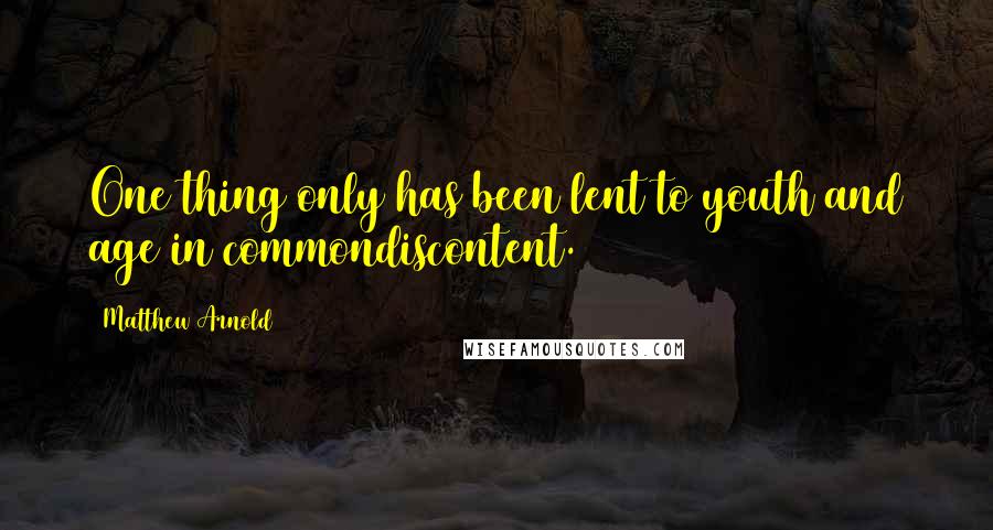 Matthew Arnold Quotes: One thing only has been lent to youth and age in commondiscontent.