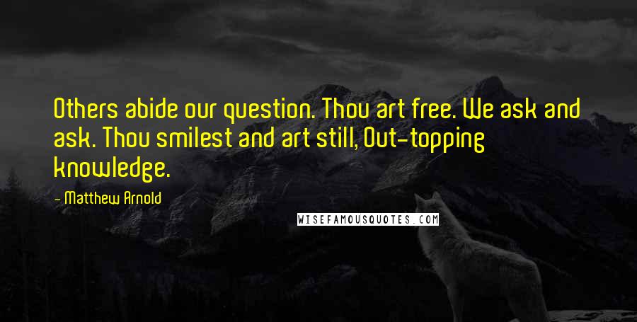 Matthew Arnold Quotes: Others abide our question. Thou art free. We ask and ask. Thou smilest and art still, Out-topping knowledge.