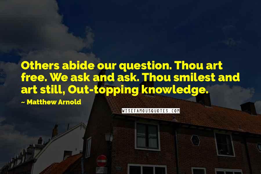 Matthew Arnold Quotes: Others abide our question. Thou art free. We ask and ask. Thou smilest and art still, Out-topping knowledge.