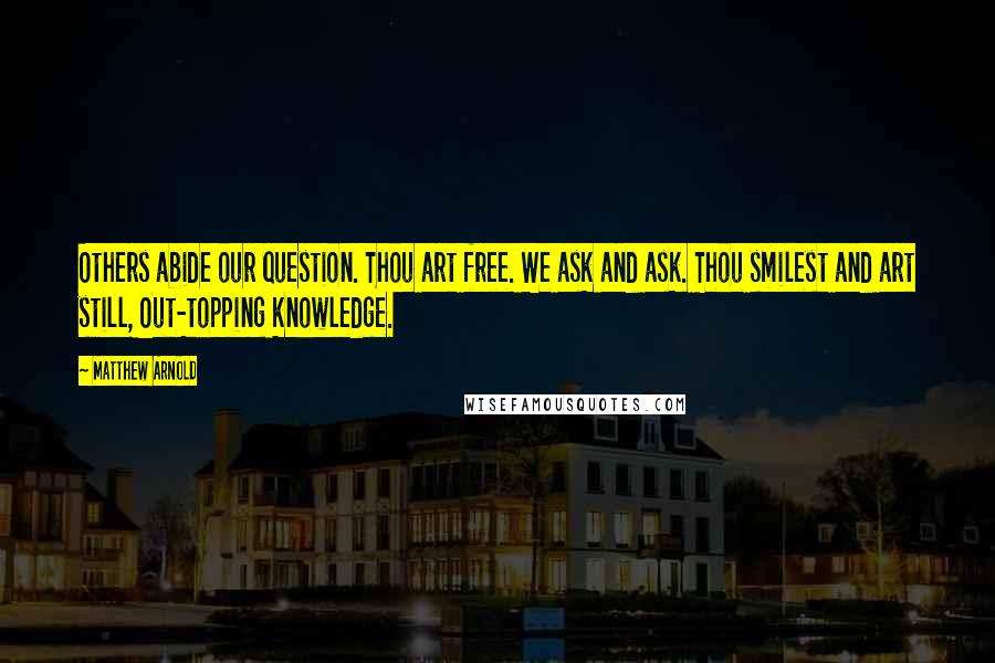 Matthew Arnold Quotes: Others abide our question. Thou art free. We ask and ask. Thou smilest and art still, Out-topping knowledge.