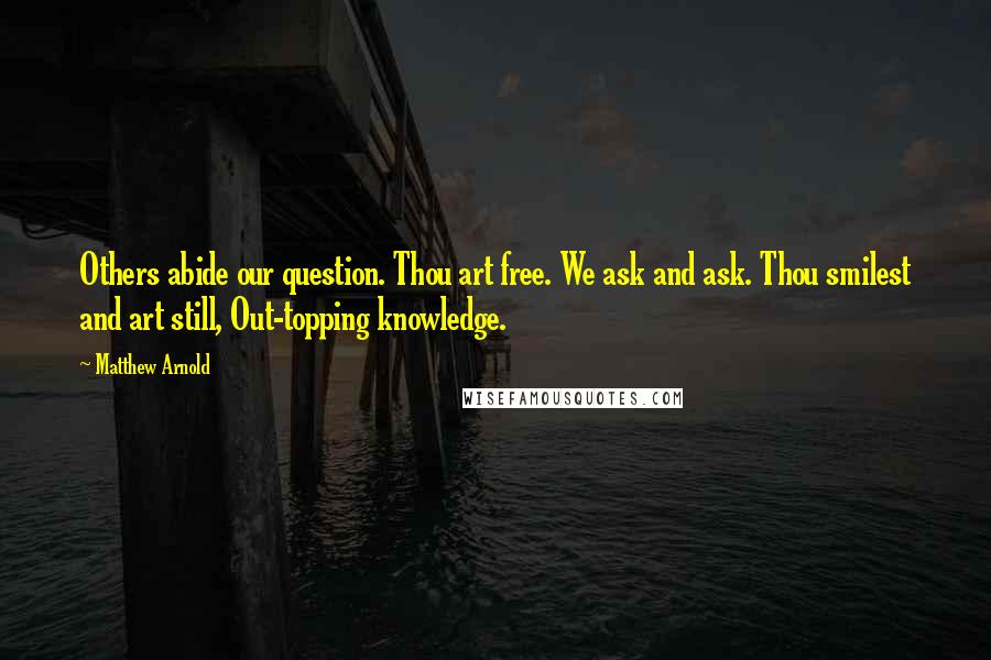 Matthew Arnold Quotes: Others abide our question. Thou art free. We ask and ask. Thou smilest and art still, Out-topping knowledge.