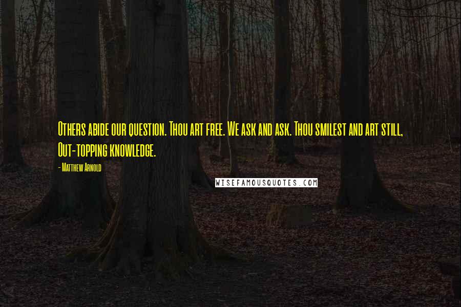 Matthew Arnold Quotes: Others abide our question. Thou art free. We ask and ask. Thou smilest and art still, Out-topping knowledge.