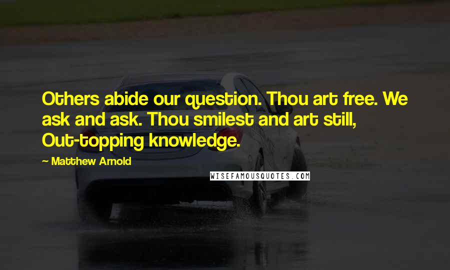 Matthew Arnold Quotes: Others abide our question. Thou art free. We ask and ask. Thou smilest and art still, Out-topping knowledge.