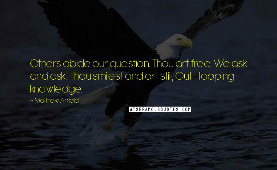 Matthew Arnold Quotes: Others abide our question. Thou art free. We ask and ask. Thou smilest and art still, Out-topping knowledge.