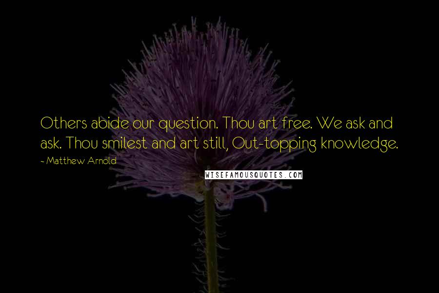 Matthew Arnold Quotes: Others abide our question. Thou art free. We ask and ask. Thou smilest and art still, Out-topping knowledge.