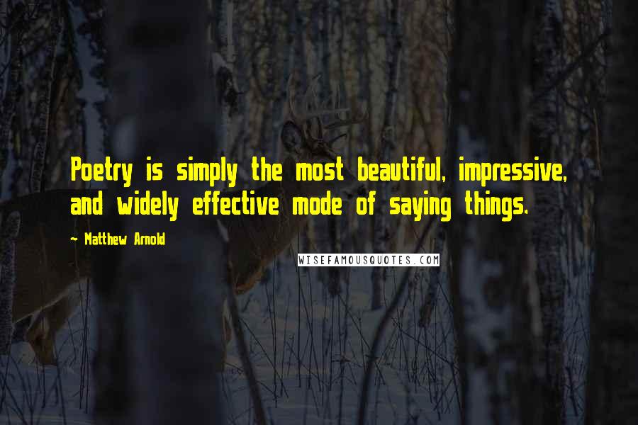 Matthew Arnold Quotes: Poetry is simply the most beautiful, impressive, and widely effective mode of saying things.