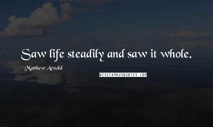 Matthew Arnold Quotes: Saw life steadily and saw it whole.