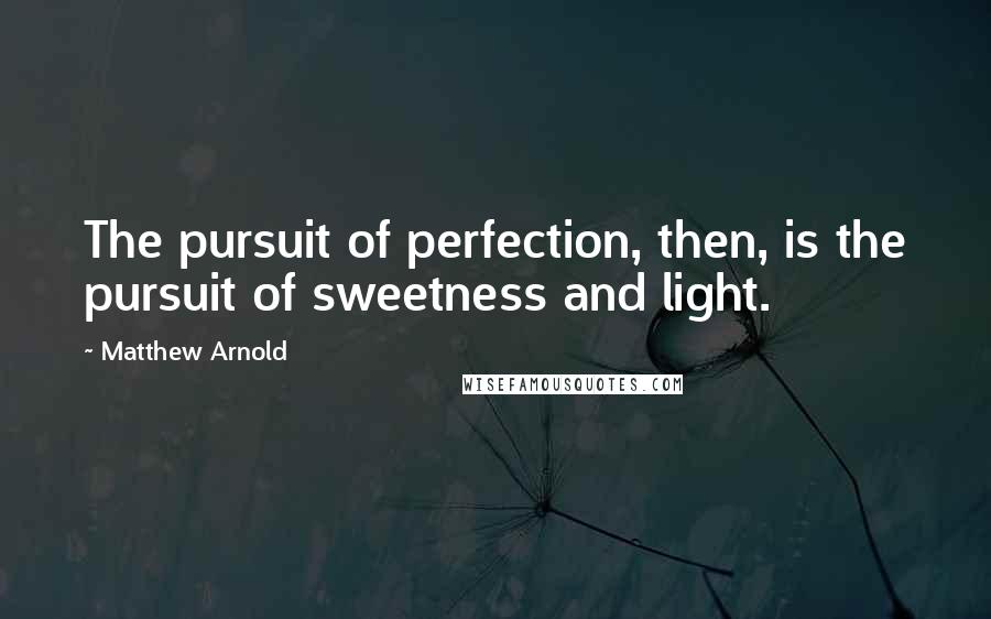 Matthew Arnold Quotes: The pursuit of perfection, then, is the pursuit of sweetness and light.