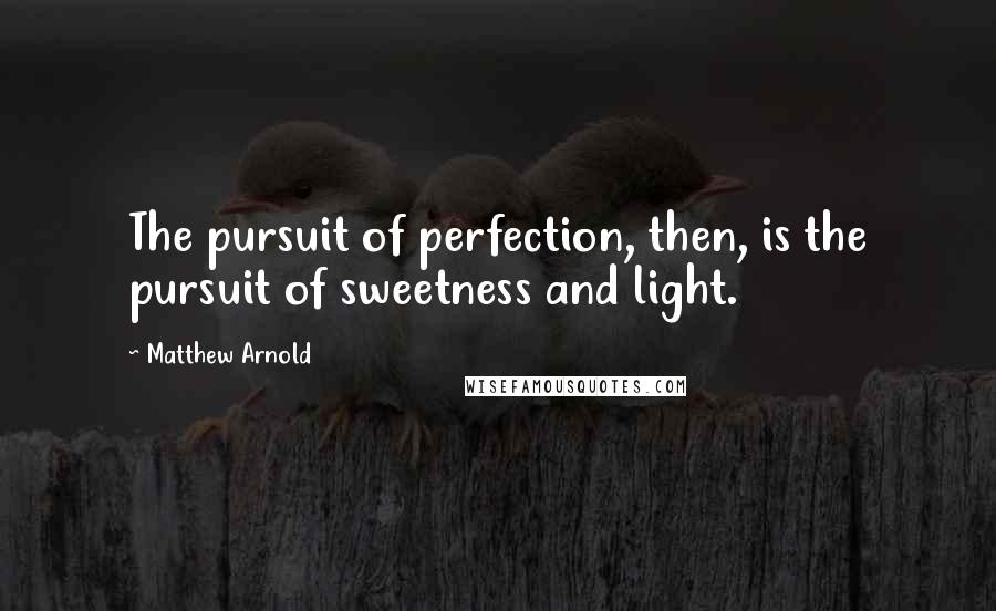 Matthew Arnold Quotes: The pursuit of perfection, then, is the pursuit of sweetness and light.