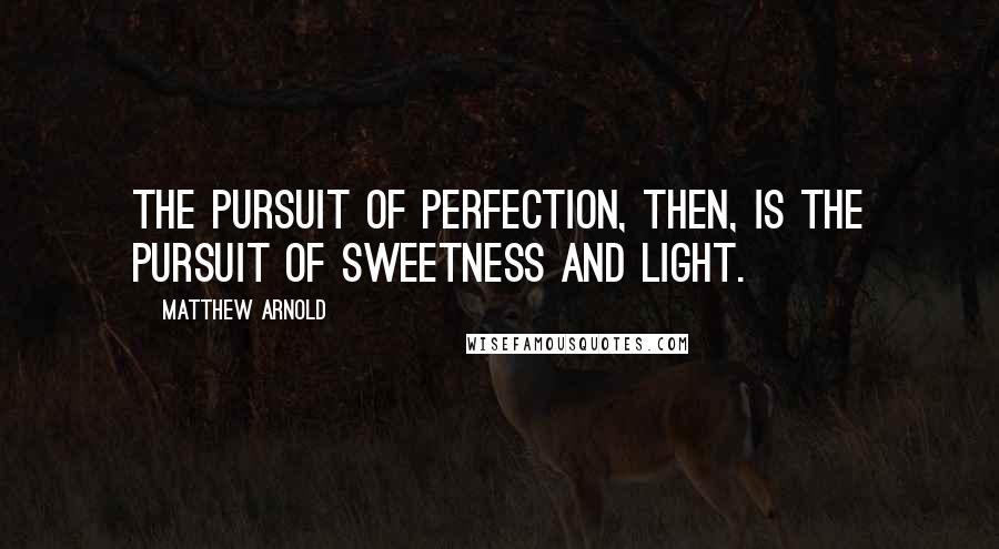 Matthew Arnold Quotes: The pursuit of perfection, then, is the pursuit of sweetness and light.