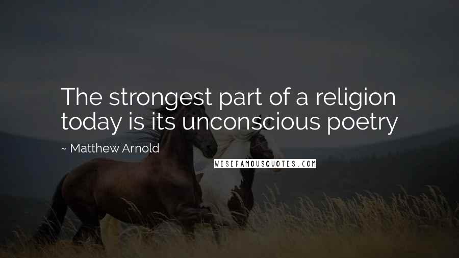 Matthew Arnold Quotes: The strongest part of a religion today is its unconscious poetry