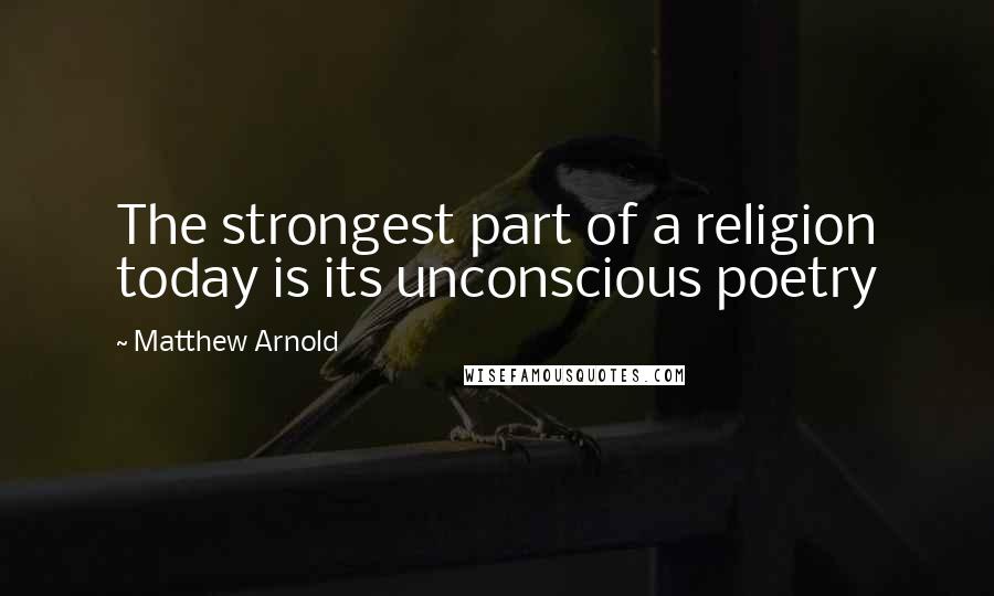 Matthew Arnold Quotes: The strongest part of a religion today is its unconscious poetry
