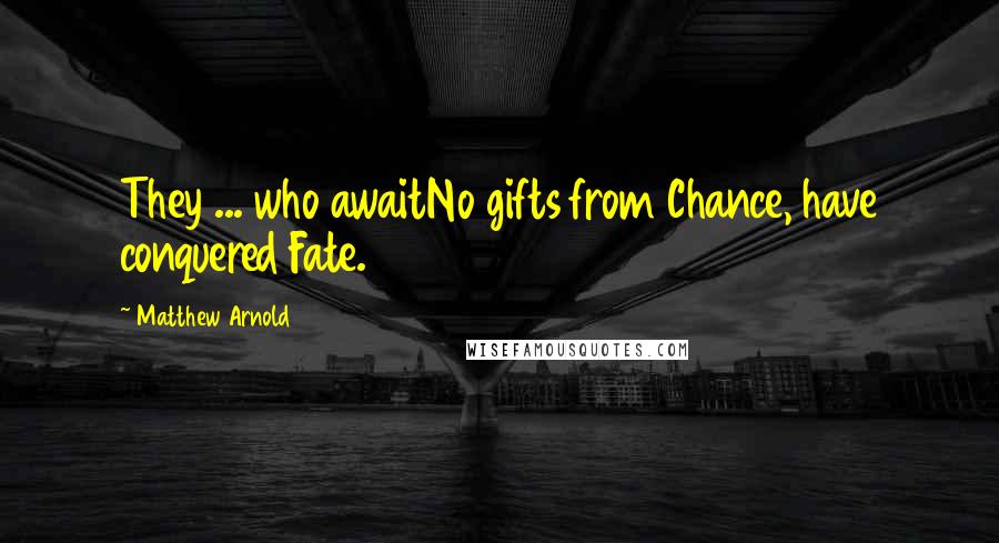 Matthew Arnold Quotes: They ... who awaitNo gifts from Chance, have conquered Fate.