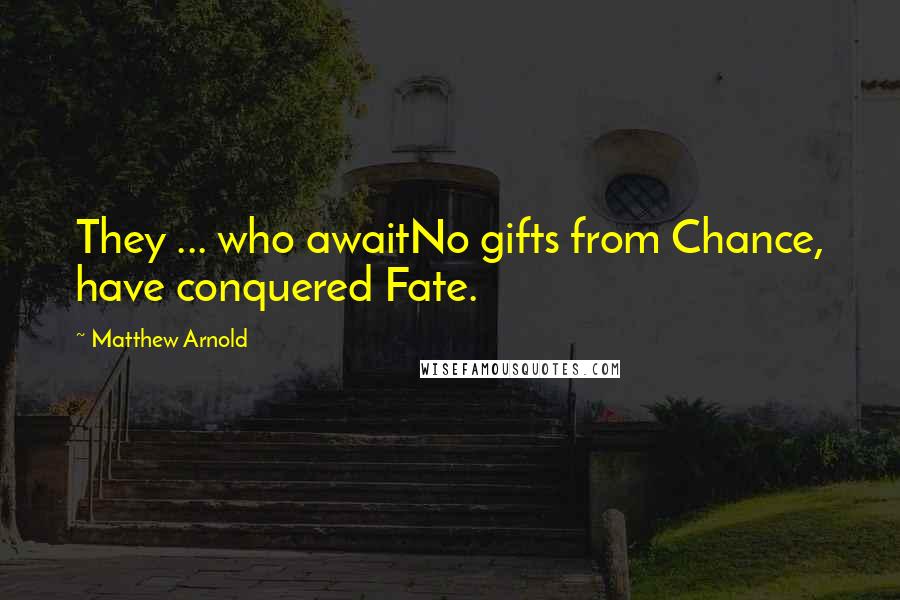 Matthew Arnold Quotes: They ... who awaitNo gifts from Chance, have conquered Fate.