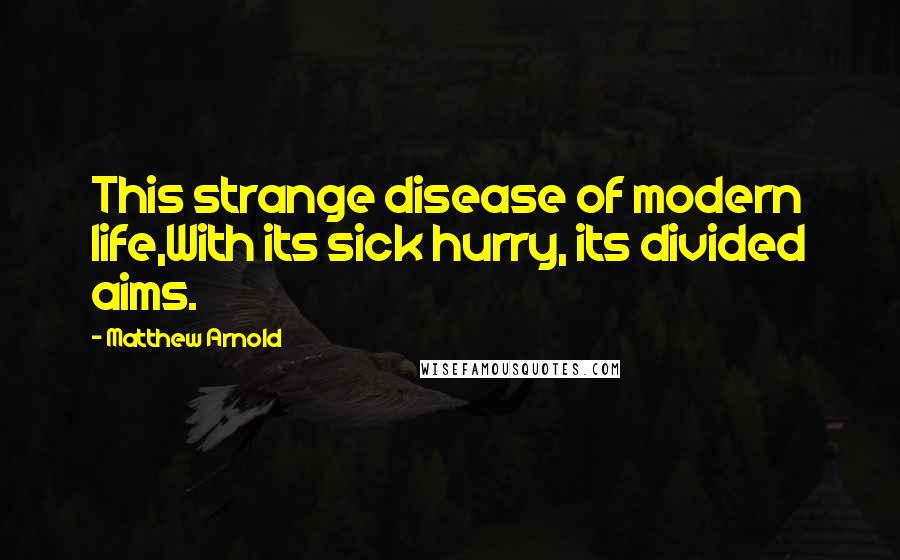 Matthew Arnold Quotes: This strange disease of modern life,With its sick hurry, its divided aims.