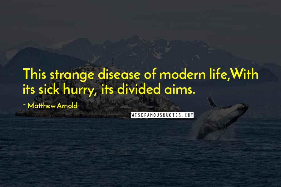 Matthew Arnold Quotes: This strange disease of modern life,With its sick hurry, its divided aims.