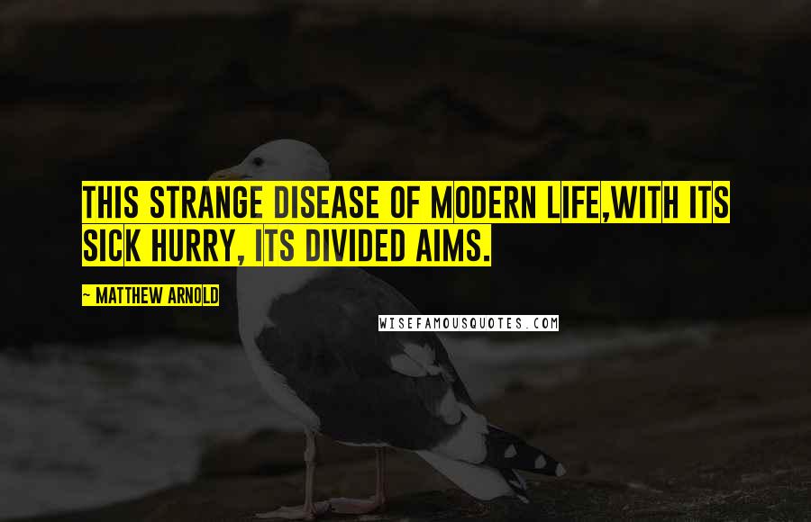 Matthew Arnold Quotes: This strange disease of modern life,With its sick hurry, its divided aims.