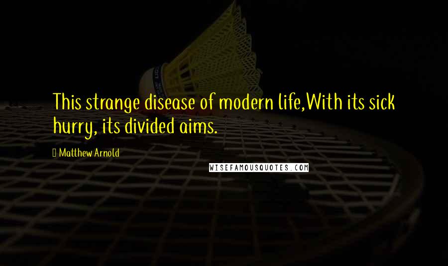 Matthew Arnold Quotes: This strange disease of modern life,With its sick hurry, its divided aims.