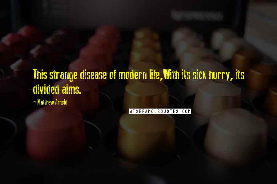 Matthew Arnold Quotes: This strange disease of modern life,With its sick hurry, its divided aims.