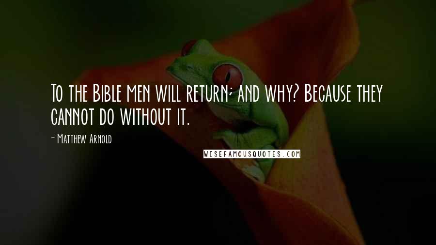 Matthew Arnold Quotes: To the Bible men will return; and why? Because they cannot do without it.