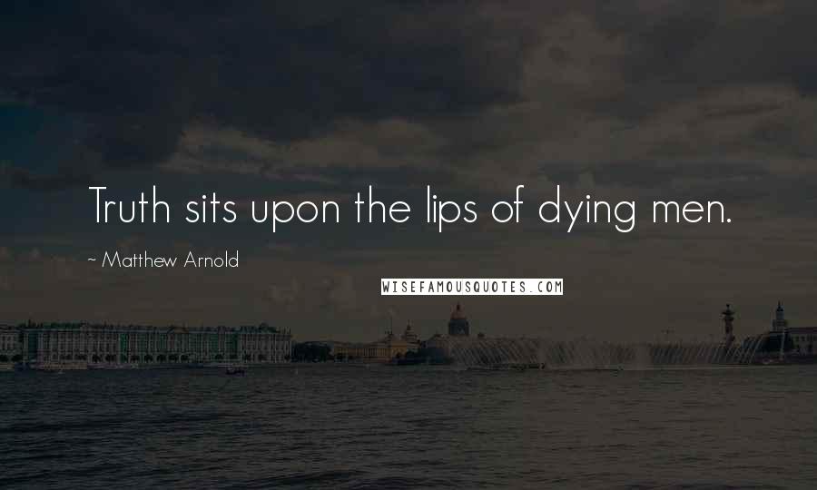 Matthew Arnold Quotes: Truth sits upon the lips of dying men.