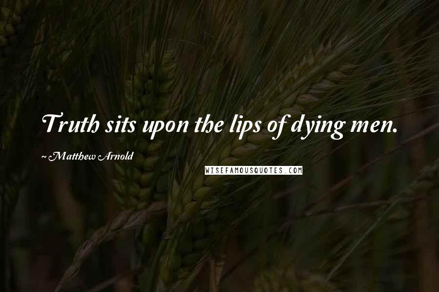 Matthew Arnold Quotes: Truth sits upon the lips of dying men.