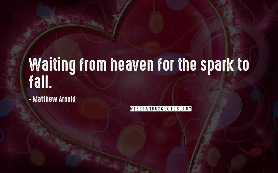 Matthew Arnold Quotes: Waiting from heaven for the spark to fall.