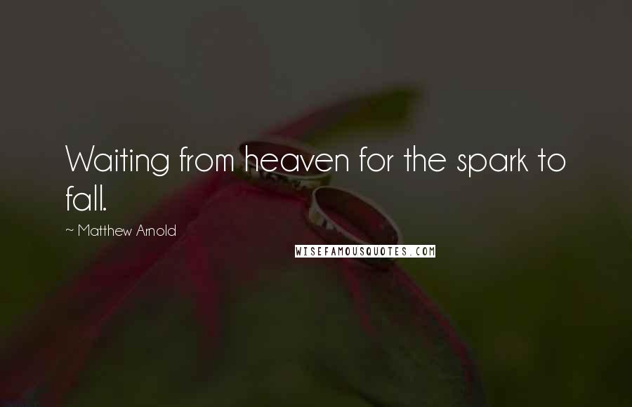 Matthew Arnold Quotes: Waiting from heaven for the spark to fall.