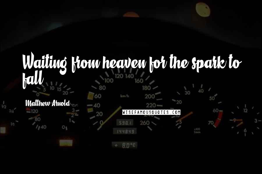 Matthew Arnold Quotes: Waiting from heaven for the spark to fall.