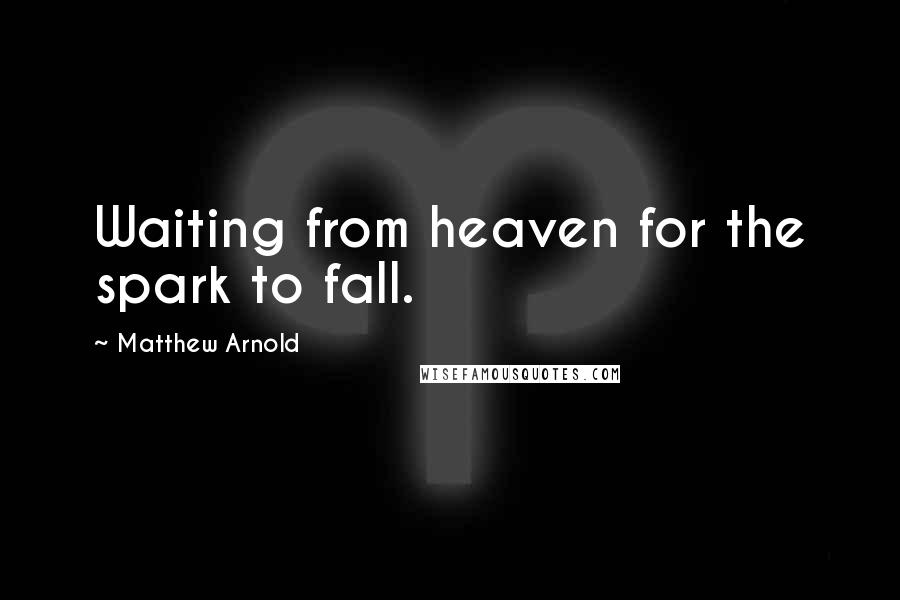 Matthew Arnold Quotes: Waiting from heaven for the spark to fall.