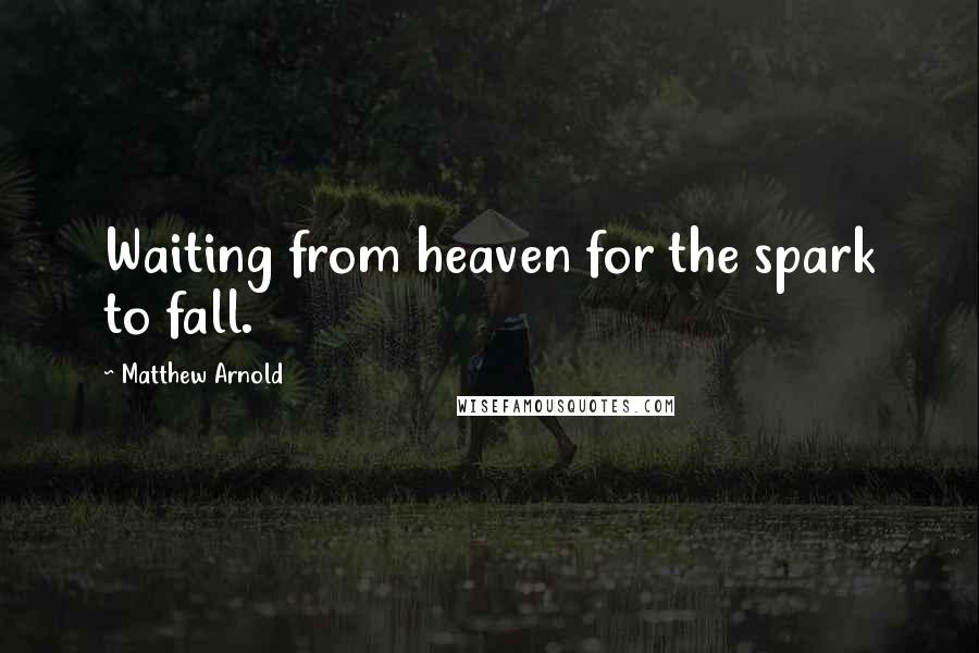Matthew Arnold Quotes: Waiting from heaven for the spark to fall.