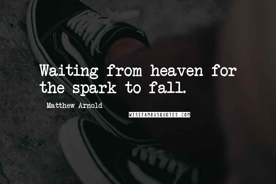 Matthew Arnold Quotes: Waiting from heaven for the spark to fall.