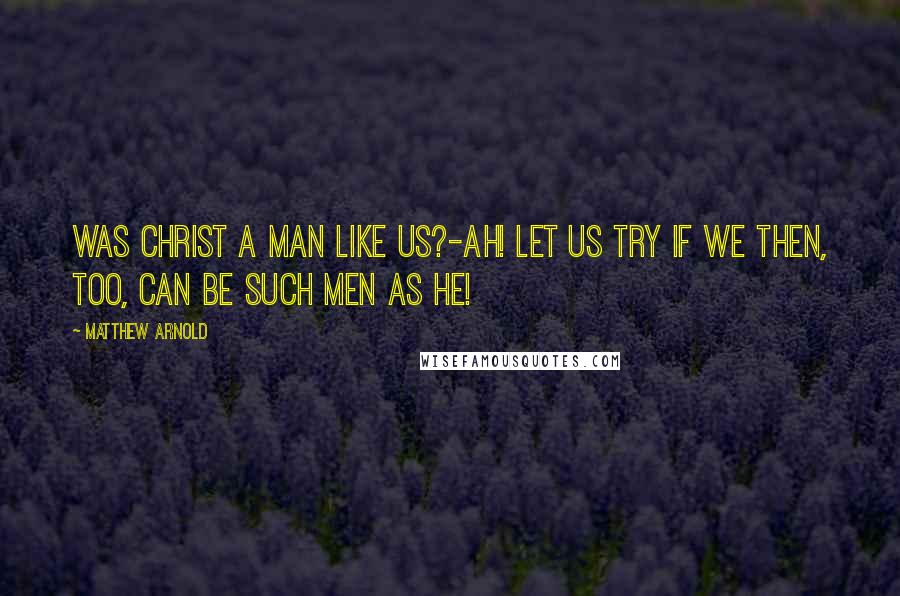 Matthew Arnold Quotes: Was Christ a man like us?-Ah! let us try If we then, too, can be such men as he!