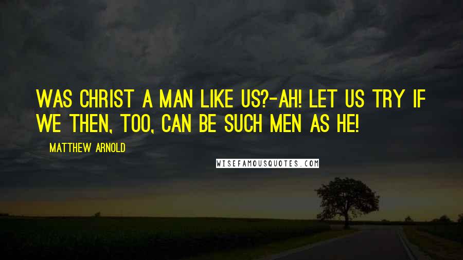 Matthew Arnold Quotes: Was Christ a man like us?-Ah! let us try If we then, too, can be such men as he!