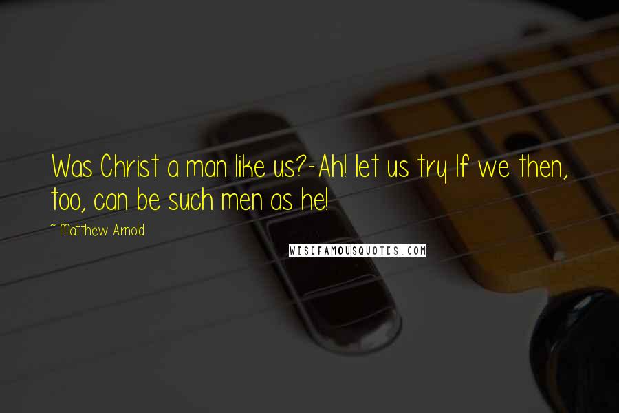 Matthew Arnold Quotes: Was Christ a man like us?-Ah! let us try If we then, too, can be such men as he!