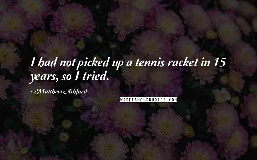 Matthew Ashford Quotes: I had not picked up a tennis racket in 15 years, so I tried.